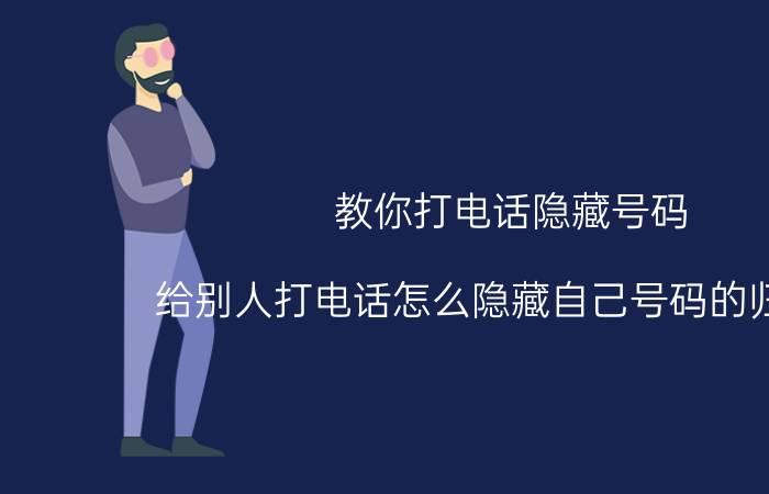 教你打电话隐藏号码 给别人打电话怎么隐藏自己号码的归属地？